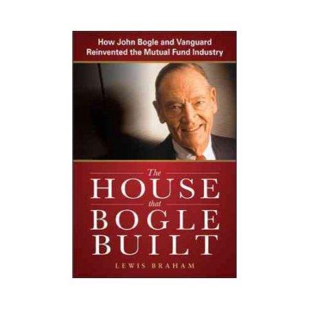 HOUSE THAT BOGLE BUILT How John Bogle & Vanguard Reinvented