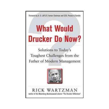 WHAT WOULD DRUCKER DO NOW? Solutions to Today's Toughest