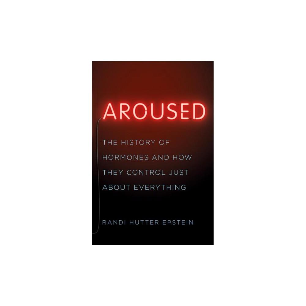 AROUSED : THE HISTORY OF HORMONES AND HOW THEY 