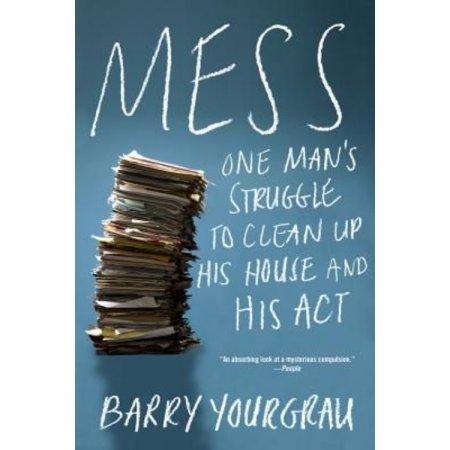 MESS : ONE MAN'S STRUGGLE TO CLEAN UP HIS HOUSE AND HIS 