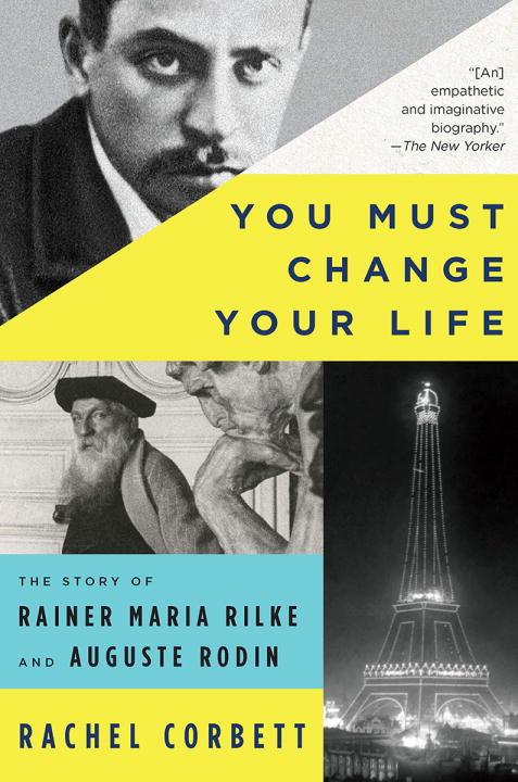 YOU MUST CHANGE YOUR LIFE: THE STORY OF RAINER MARIA RILKE