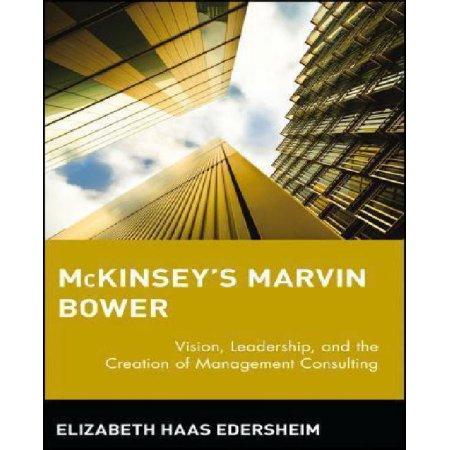 MCKINSEY'S MARVIN BOWER: VISION, LEADERSHIP AND THE CREATION