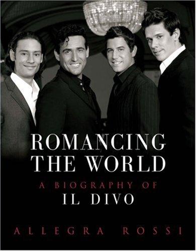 ROMANCING THE WORLD A BIOGRAPHY OF IL DIVO