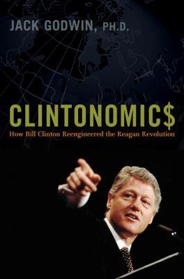 CLINTONOMIC$ HOW BILL CLINTON REENGINEERED THE REGAN 
